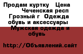 Продам куртку › Цена ­ 6 000 - Чеченская респ., Грозный г. Одежда, обувь и аксессуары » Мужская одежда и обувь   